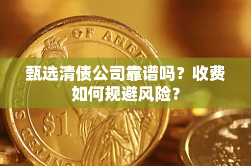 济南甄选清债公司靠谱吗？收费如何规避风险？