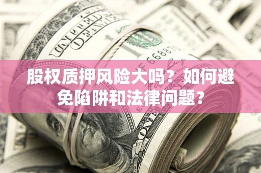 济南股权质押风险大吗？如何避免陷阱和法律问题？