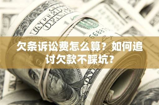 济南欠条诉讼费怎么算？如何追讨欠款不踩坑？