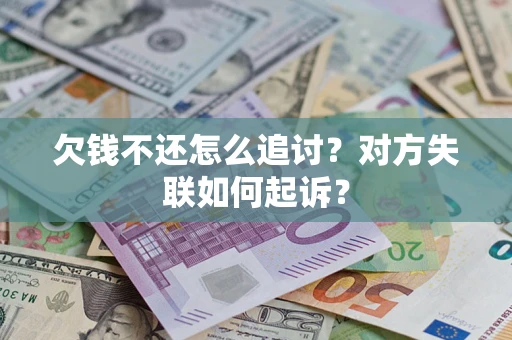 济南欠钱不还怎么追讨？对方失联如何起诉？