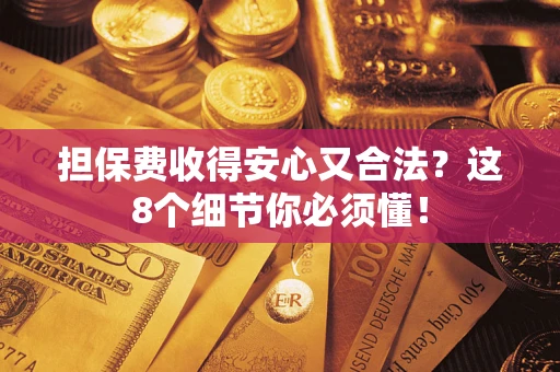 济南担保费收得安心又合法？这8个细节你必须懂！
