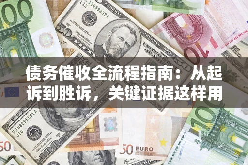 济南债务催收全流程指南：从起诉到胜诉，关键证据这样用