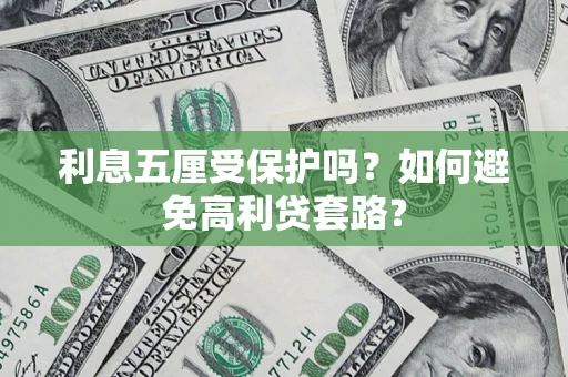 济南利息五厘受保护吗？如何避免高利贷套路？