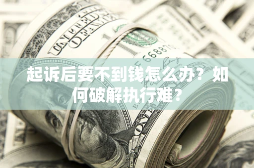 济南起诉后要不到钱怎么办？如何破解执行难？
