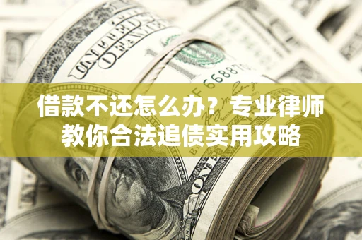 济南借款不还怎么办？专业律师教你合法追债实用攻略