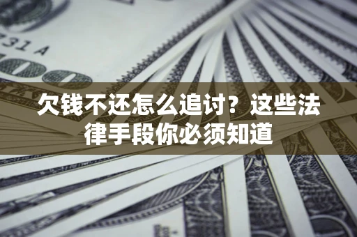 济南欠钱不还怎么追讨？这些法律手段你必须知道
