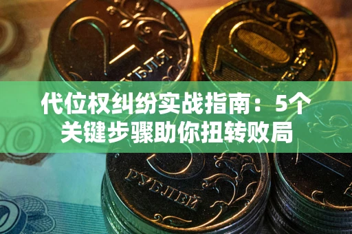 济南代位权纠纷实战指南：5个关键步骤助你扭转败局