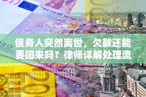 济南债务人突然离世，欠款还能要回来吗？律师详解处理流程
