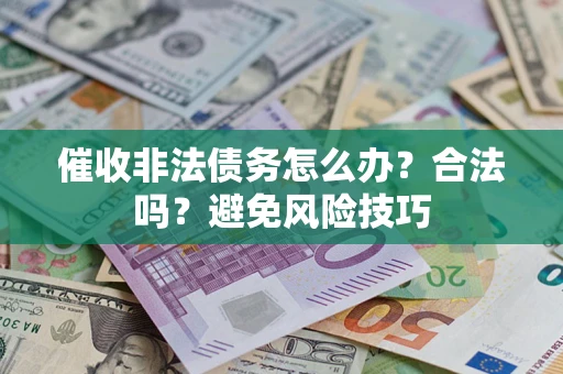 济南催收非法债务怎么办？合法吗？避免风险技巧