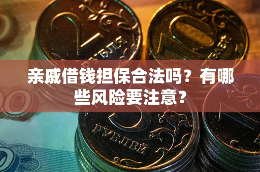 济南亲戚借钱担保合法吗？有哪些风险要注意？