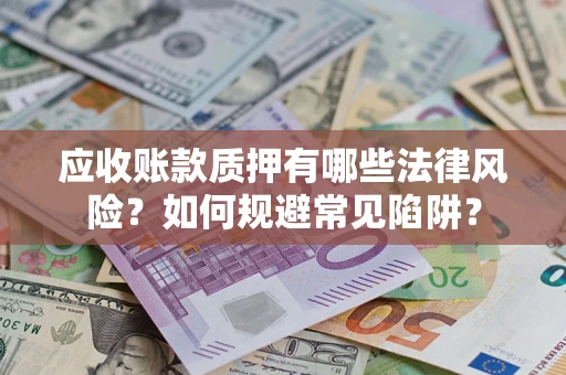 济南应收账款质押有哪些法律风险？如何规避常见陷阱？