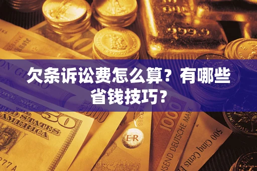 济南欠条诉讼费怎么算？有哪些省钱技巧？