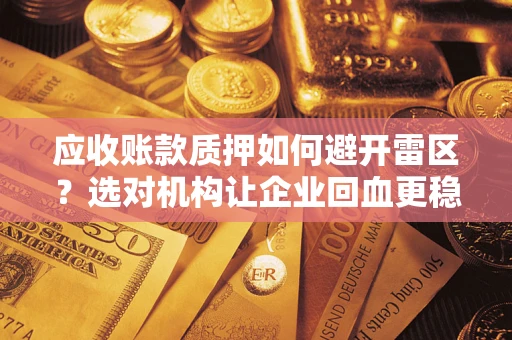 济南应收账款质押如何避开雷区？选对机构让企业回血更稳