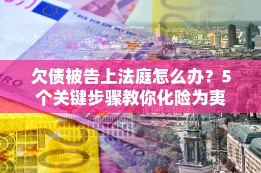 济南欠债被告上法庭怎么办？5个关键步骤教你化险为夷