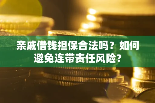 济南亲戚借钱担保合法吗？如何避免连带责任风险？