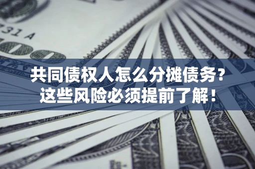 济南共同债权人怎么分摊债务？这些风险必须提前了解！