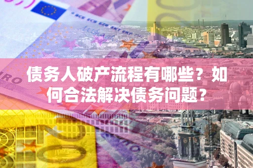 济南债务人破产流程有哪些？如何合法解决债务问题？