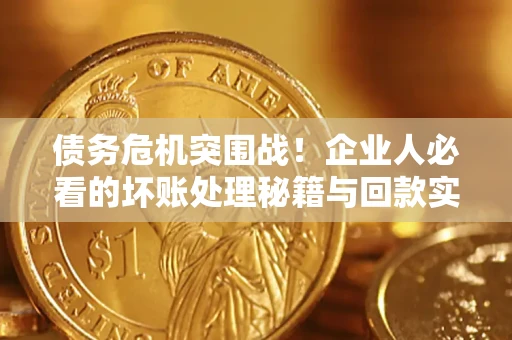 济南债务危机突围战！企业人必看的坏账处理秘籍与回款实战指南