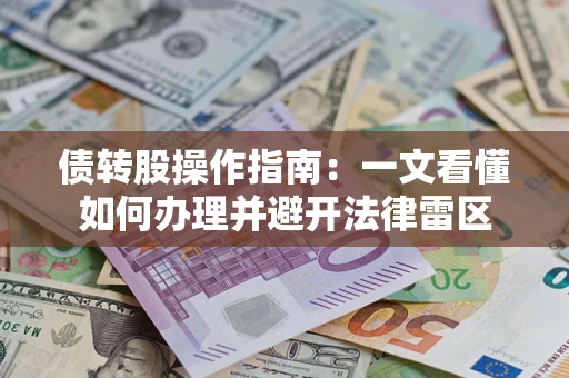 济南债转股操作指南：一文看懂如何办理并避开法律雷区