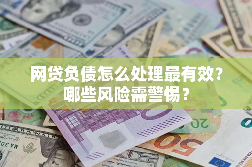 济南网贷负债怎么处理最有效？哪些风险需警惕？