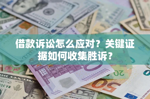 济南借款诉讼怎么应对？关键证据如何收集胜诉？