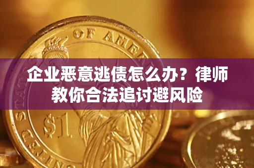 济南企业恶意逃债怎么办？律师教你合法追讨避风险