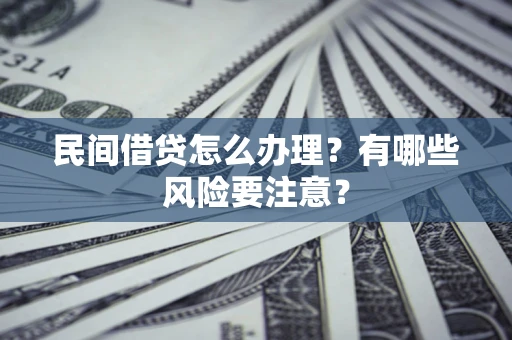 济南民间借贷怎么办理？有哪些风险要注意？