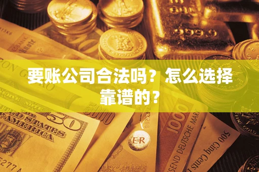 济南要账公司合法吗？怎么选择靠谱的？
