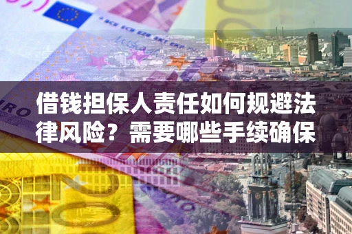 济南借钱担保人责任如何规避法律风险？需要哪些手续确保安全？