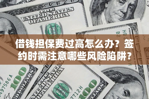 济南借钱担保费过高怎么办？签约时需注意哪些风险陷阱？