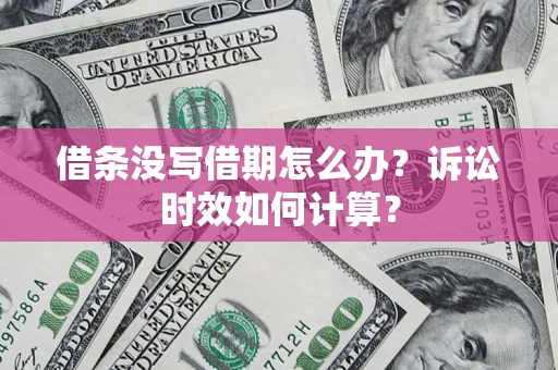 济南借条没写借期怎么办？诉讼时效如何计算？