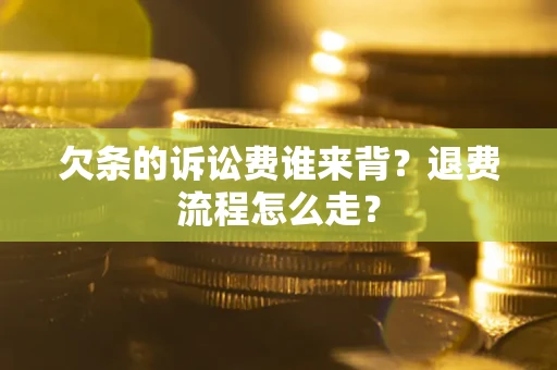 济南欠条的诉讼费谁来背？退费流程怎么走？