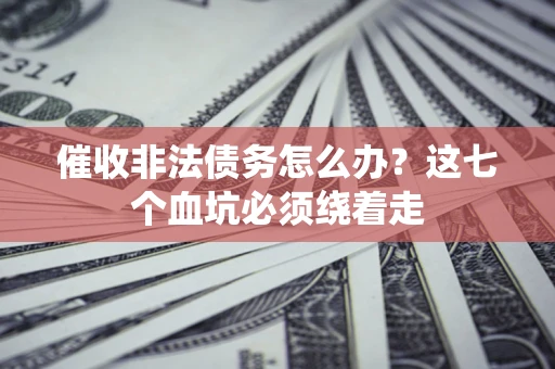 济南催收非法债务怎么办？这七个血坑必须绕着走