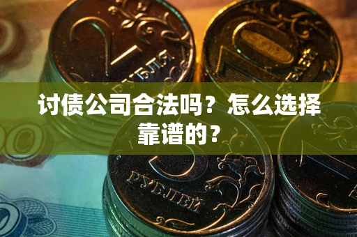 济南讨债公司合法吗？怎么选择靠谱的？