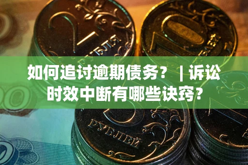 济南如何追讨逾期债务？ | 诉讼时效中断有哪些诀窍？