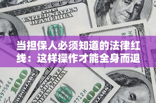 济南当担保人必须知道的法律红线：这样操作才能全身而退