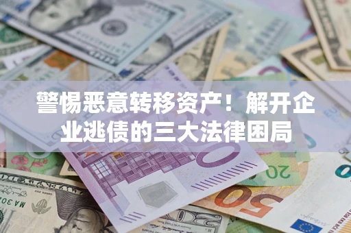济南警惕恶意转移资产！解开企业逃债的三大法律困局