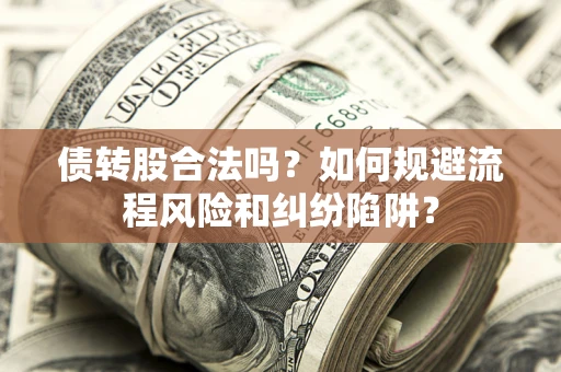 济南债转股合法吗？如何规避流程风险和纠纷陷阱？