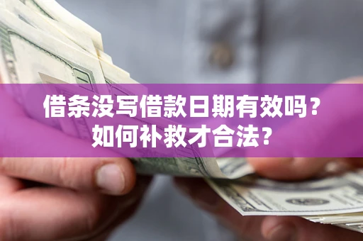 济南借条没写借款日期有效吗？如何补救才合法？