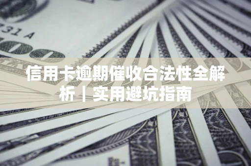 济南信用卡逾期催收合法性全解析｜实用避坑指南