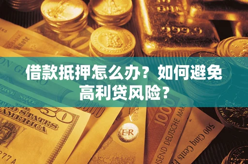 济南借款抵押怎么办？如何避免高利贷风险？