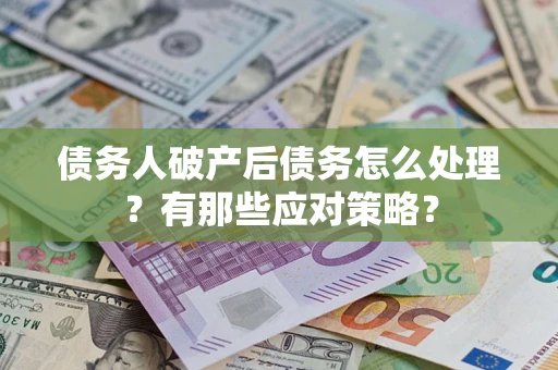 济南债务人破产后债务怎么处理？有那些应对策略？