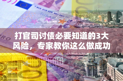 济南打官司讨债必要知道的3大风险，专家教你这么做成功率飙升