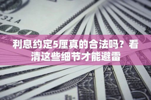 济南利息约定5厘真的合法吗？看清这些细节才能避雷