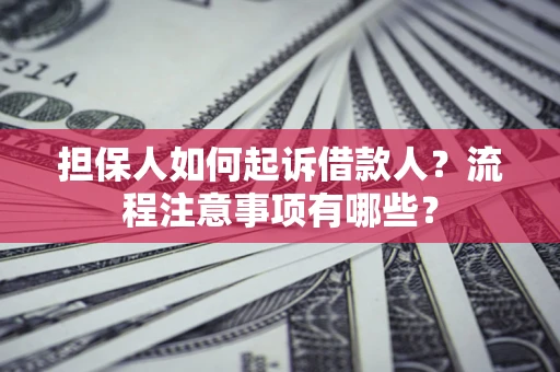 济南担保人如何起诉借款人？流程注意事项有哪些？