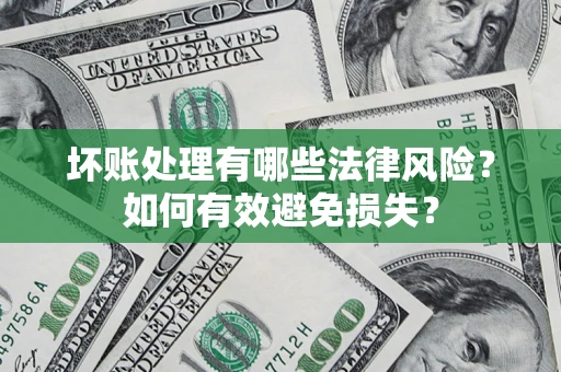 济南坏账处理有哪些法律风险？如何有效避免损失？