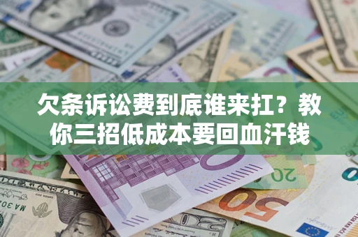 济南欠条诉讼费到底谁来扛？教你三招低成本要回血汗钱